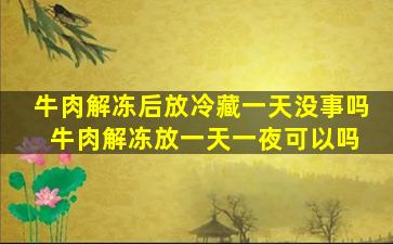 牛肉解冻后放冷藏一天没事吗 牛肉解冻放一天一夜可以吗